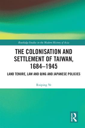The Colonisation and Settlement of Taiwan, 1684–1945 Land Tenure, Law and Qing and Japanese Policies