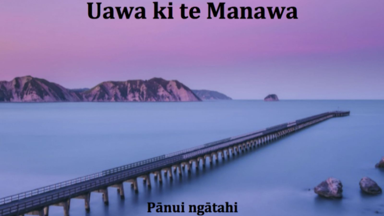An image of a long jetty reaching out into a calm sea beneath a light purple sky, text on the image reads, Uawa ki te Manawa, Pānui ngātahi.